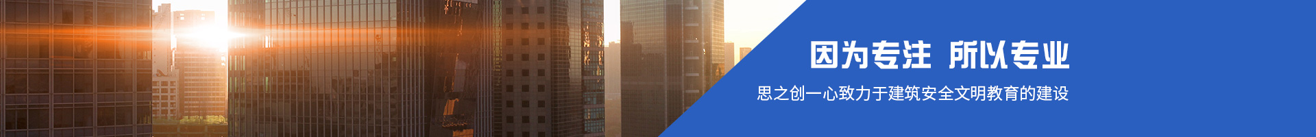 因?yàn)閷?zhuān)注 所以專(zhuān)業(yè);思之創(chuàng)一心致力于建筑安全文明教育的建設(shè)
